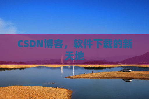 CSDN博客，软件下载的新天地